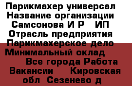 Парикмахер-универсал › Название организации ­ Самсонова И.Р., ИП › Отрасль предприятия ­ Парикмахерское дело › Минимальный оклад ­ 30 000 - Все города Работа » Вакансии   . Кировская обл.,Сезенево д.